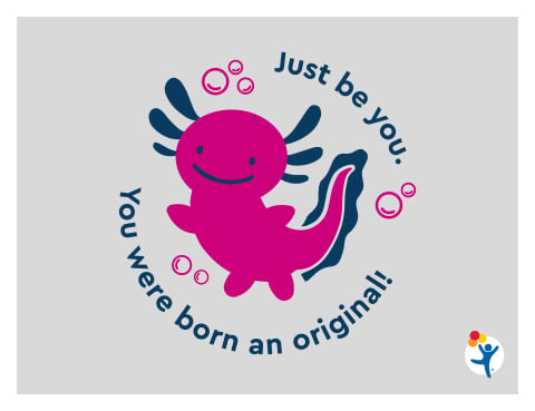 An illustration of an axolotl on a pink background that reads, "Just be yourself. You were born an original."