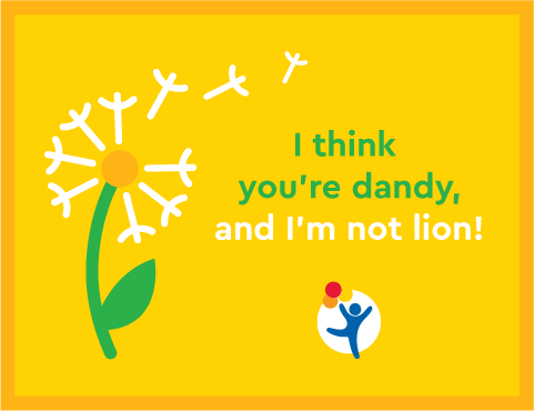 A dandelion says "I think you're dandy, and I'm not lion!"