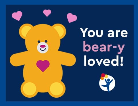 A teddy bear says "You are bear-y loved!"